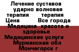 Лечение суставов , ударно-волновая терапия, PRP-терапия. › Цена ­ 500 - Все города Медицина, красота и здоровье » Медицинские услуги   . Мурманская обл.,Мончегорск г.